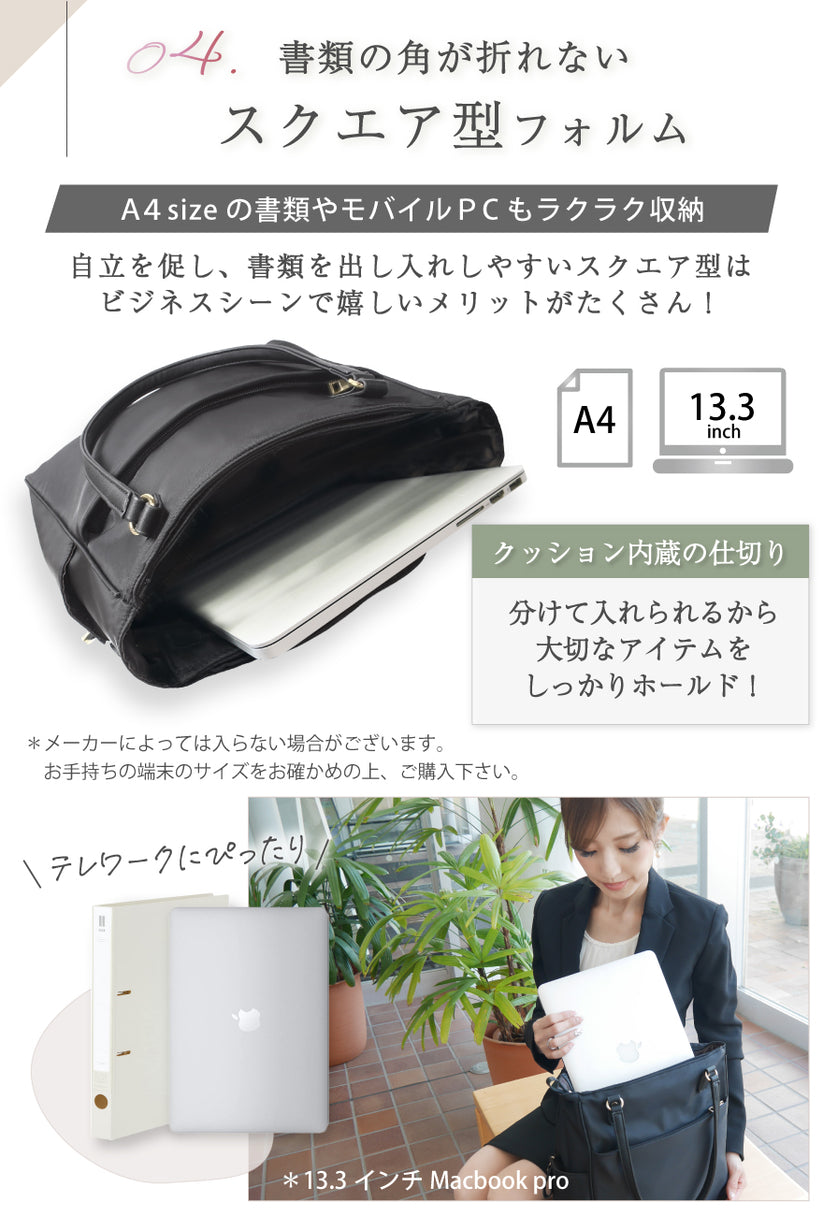 04:書類の角が折れないスクエア型フォルム A4サイズの書類やモバイル・PCもラクラク収納 自立を促し、書類を出し入れしやすいスクエア型はビジネス芯でうれしいメリットがたくさん! クッション内臓の仕切り 分けて入れられるから大切なアイテムをしっかりホールド!テレワークにぴったり!